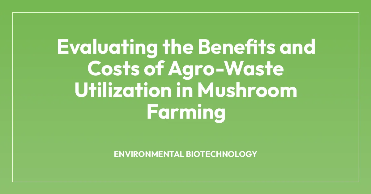 Evaluating the Benefits and Costs of Agro-Waste Utilization in Mushroom Farming