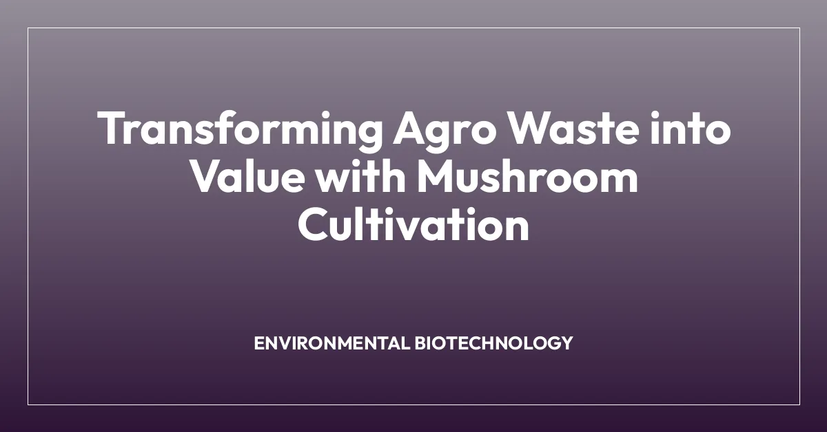 Transforming Agro Waste into Value with Mushroom Cultivation