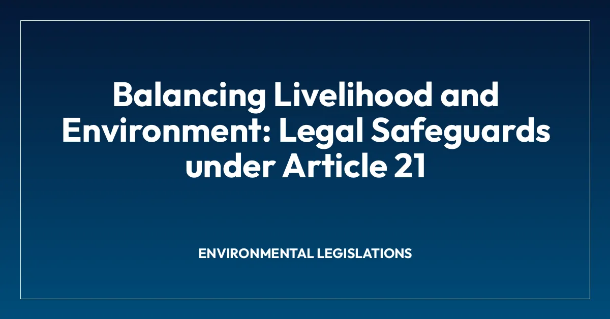 Balancing Livelihood and Environment: Legal Safeguards under Article 21