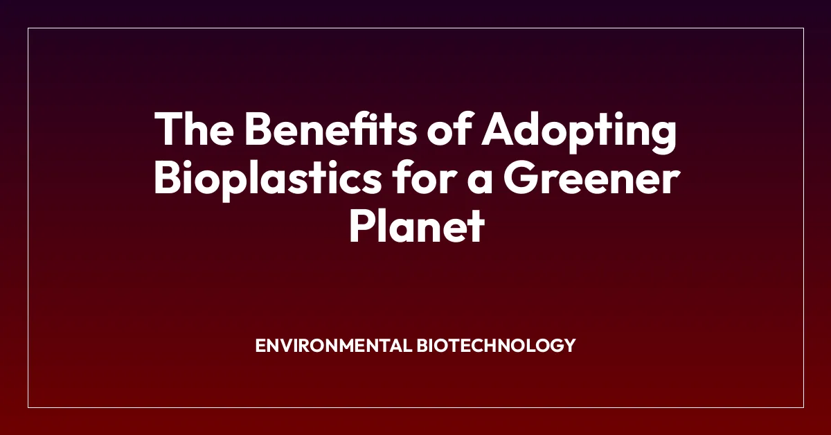 The Benefits of Adopting Bioplastics for a Greener Planet