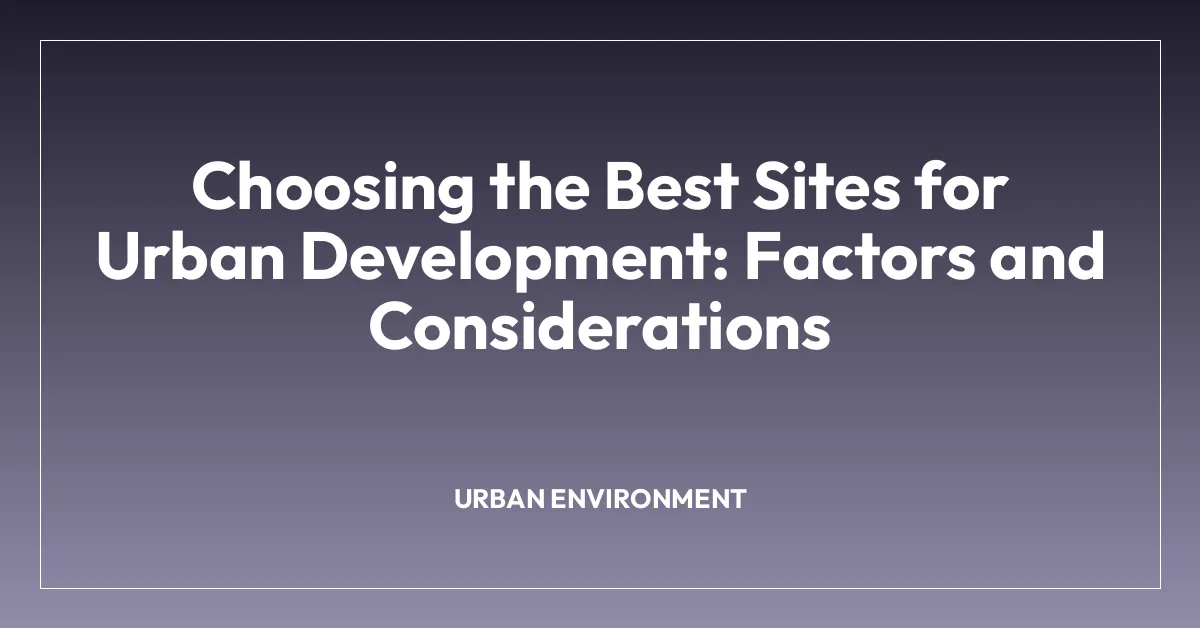Choosing the Best Sites for Urban Development: Factors and Considerations