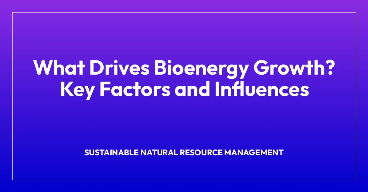 What Drives Bioenergy Growth? Key Factors and Influences