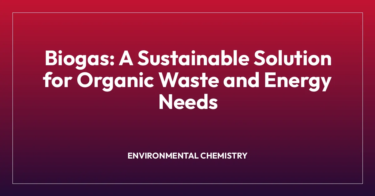 Biogas: A Sustainable Solution for Organic Waste and Energy Needs