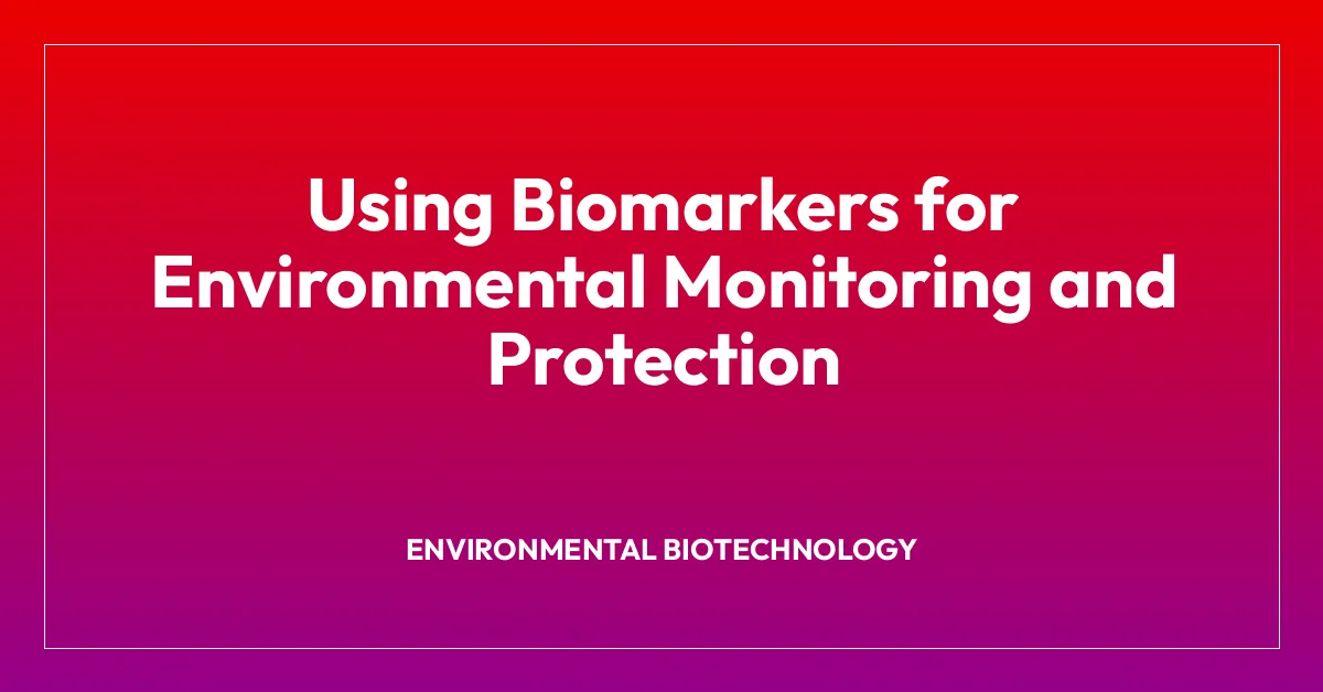 Using Biomarkers for Environmental Monitoring and Protection
