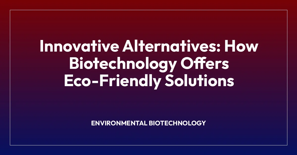 Innovative Alternatives: How Biotechnology Offers Eco-Friendly Solutions