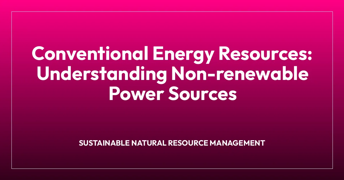 Conventional Energy Resources: Understanding Non-renewable Power Sources