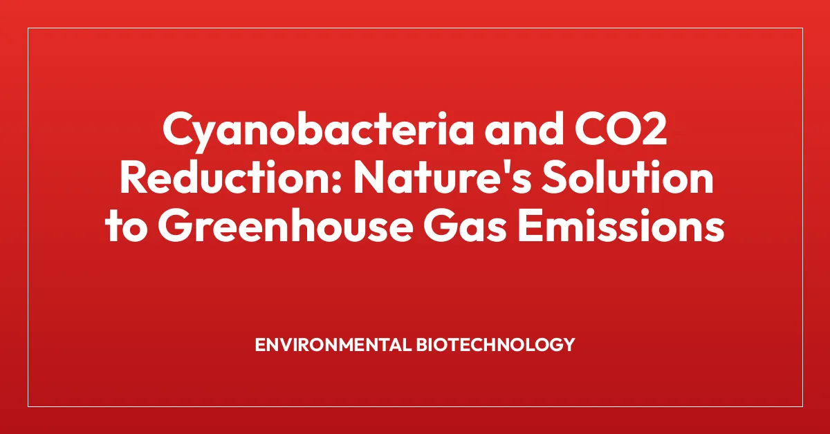 Cyanobacteria and CO2 Reduction: Nature’s Solution to Greenhouse Gas Emissions