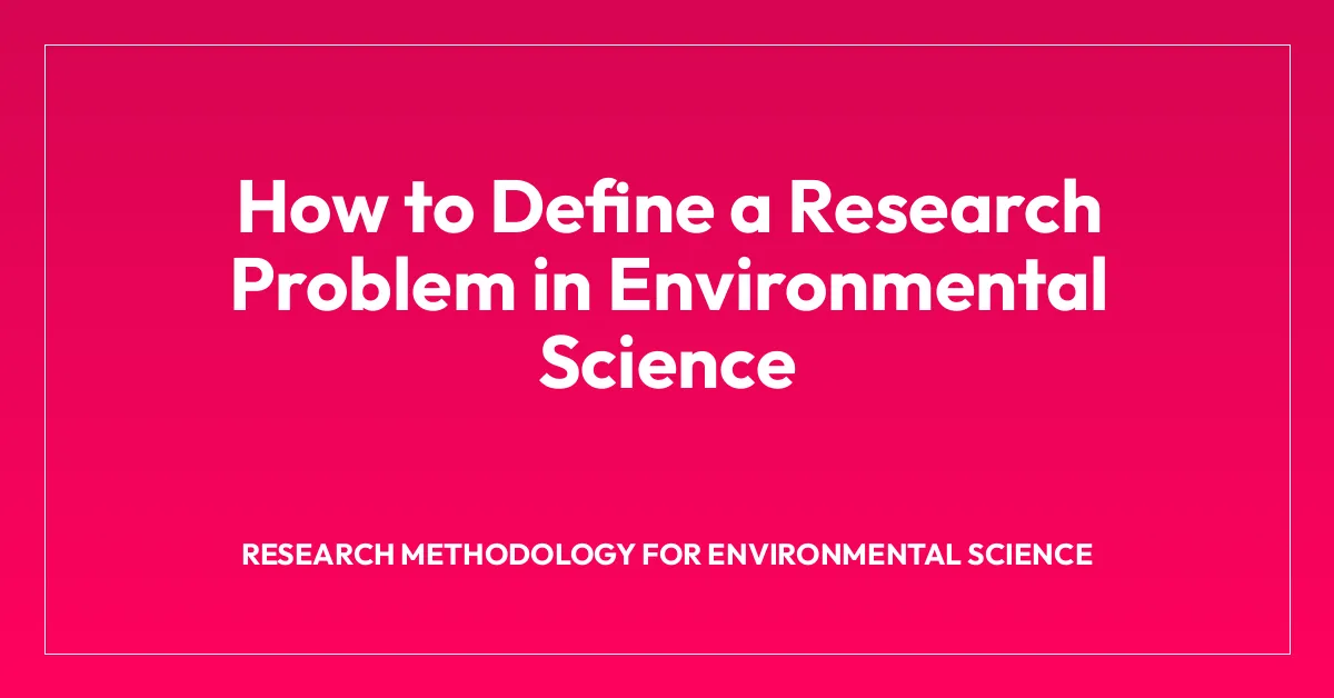 How to Define a Research Problem in Environmental Science