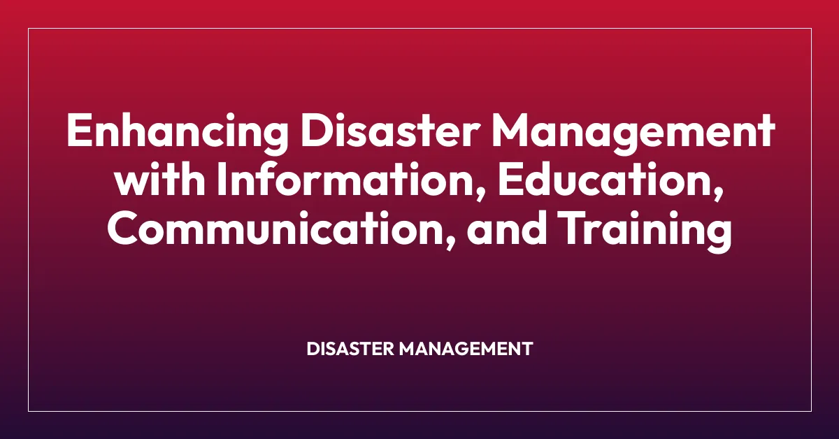 Enhancing Disaster Management with Information, Education, Communication, and Training