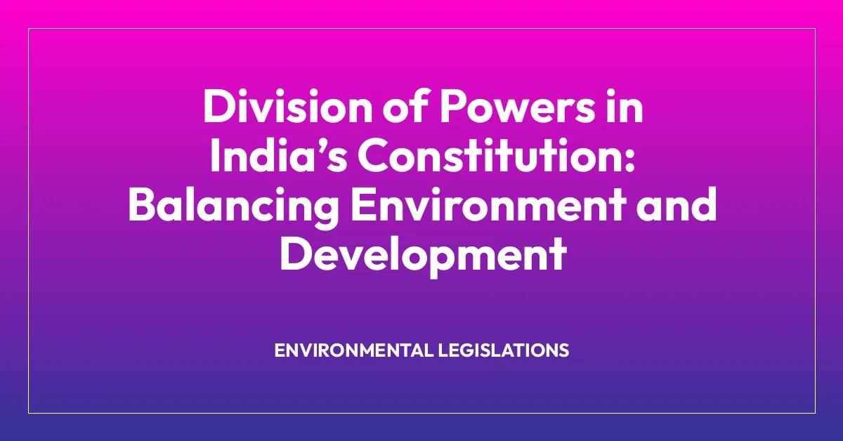 Division of Powers in India’s Constitution: Balancing Environment and Development