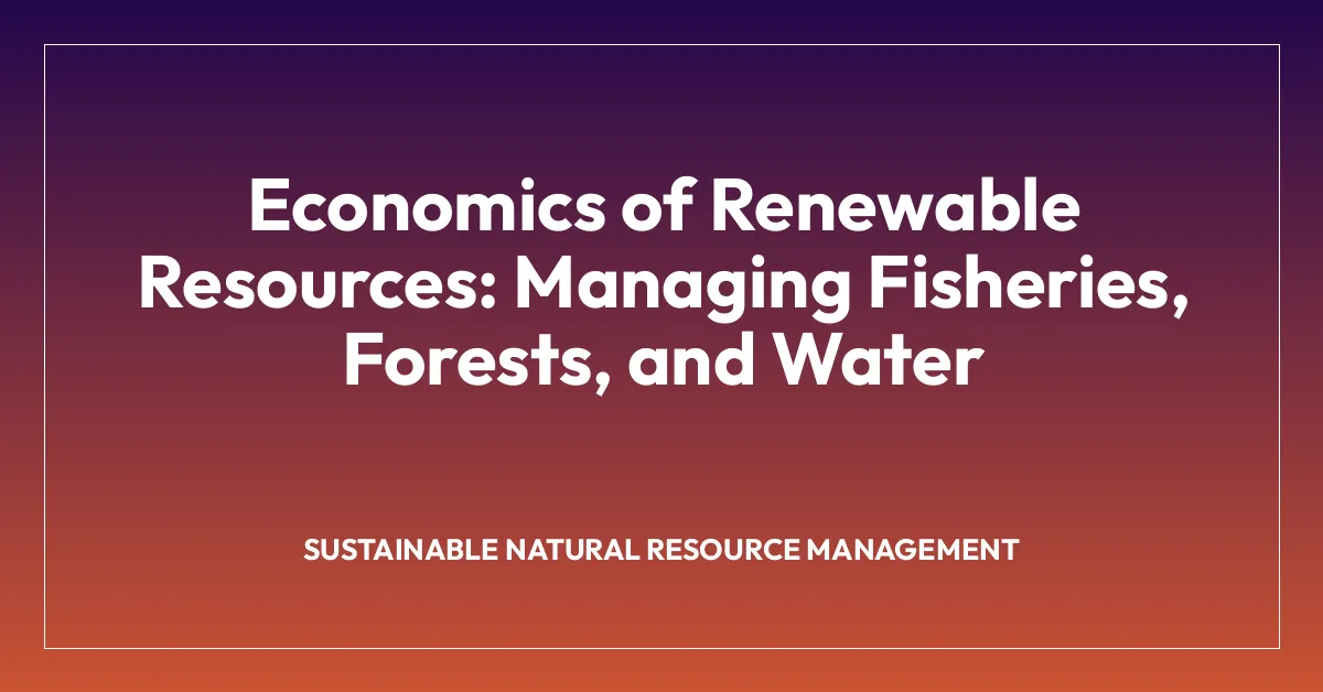 Economics of Renewable Resources: Managing Fisheries, Forests, and Water