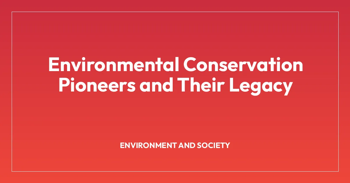 Environmental Conservation Pioneers and Their Legacy