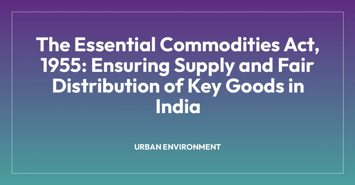 The Essential Commodities Act, 1955: Ensuring Supply and Fair Distribution of Key Goods in India