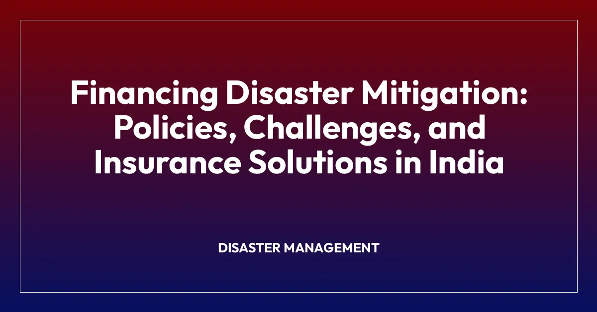 Financing Disaster Mitigation: Policies, Challenges, and Insurance Solutions in India