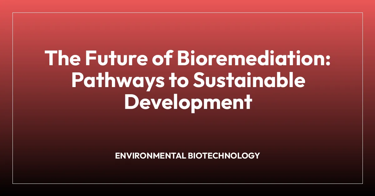 The Future of Bioremediation: Pathways to Sustainable Development