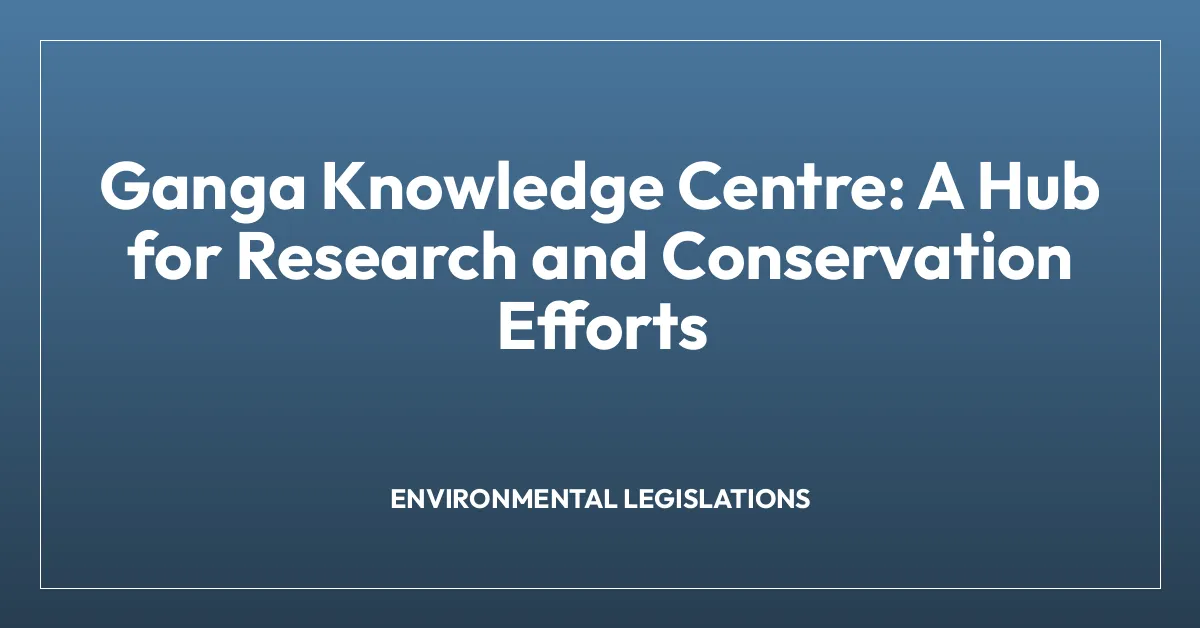 Ganga Knowledge Centre: A Hub for Research and Conservation Efforts