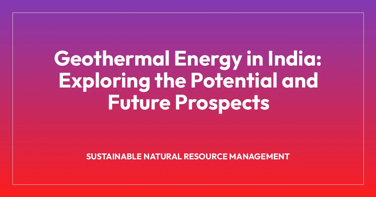Geothermal Energy in India: Exploring the Potential and Future Prospects