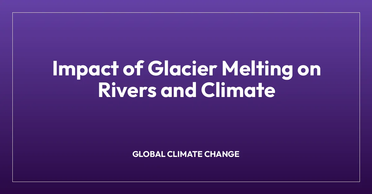 Impact of Glacier Melting on Rivers and Climate