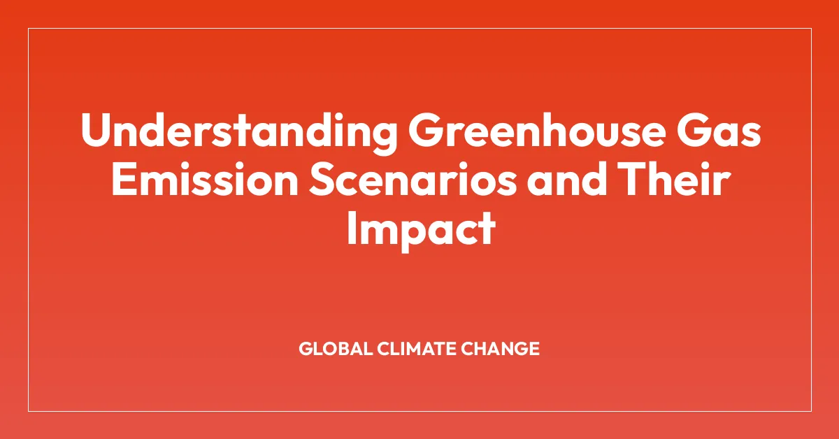 Understanding Greenhouse Gas Emission Scenarios and Their Impact