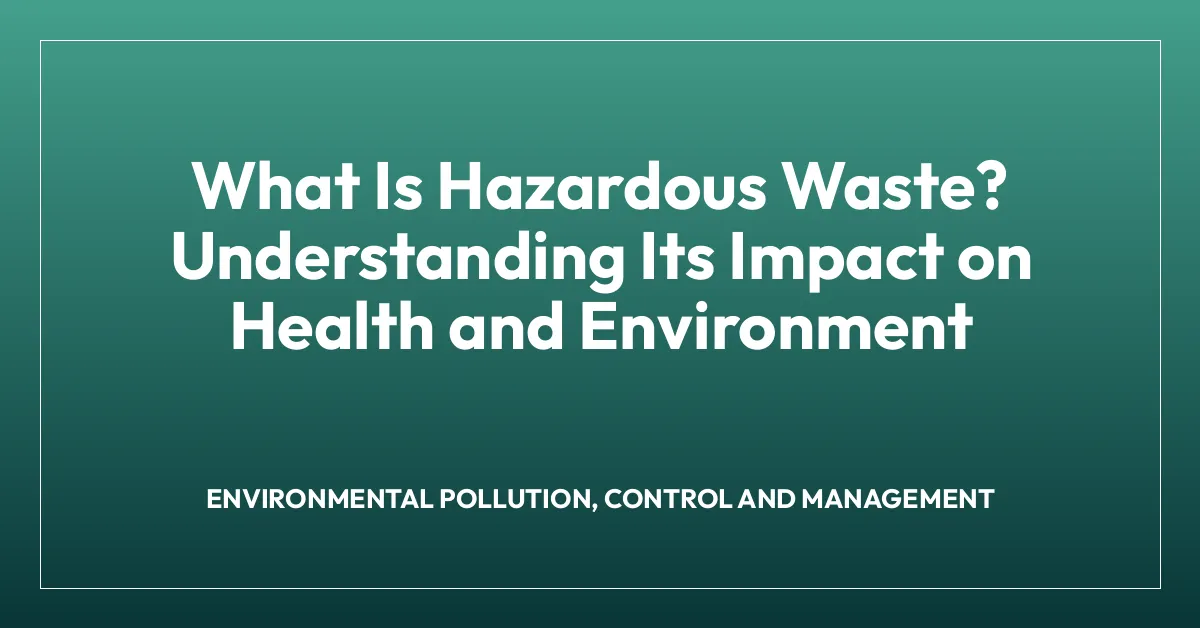 What Is Hazardous Waste? Understanding Its Impact on Health and Environment