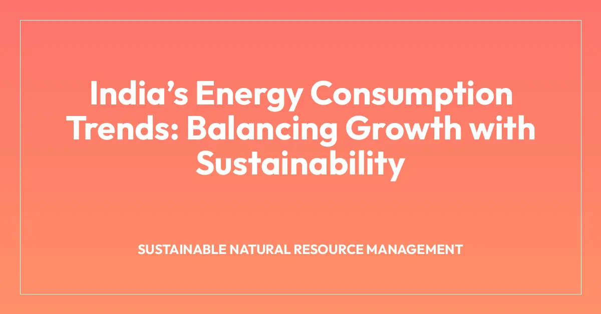Indiaโs Energy Consumption Trends: Balancing Growth with Sustainability