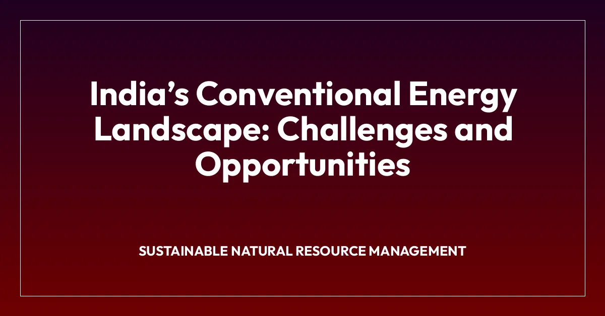 Indiaโs Conventional Energy Landscape: Challenges and Opportunities