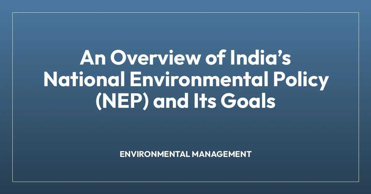 An Overview of Indiaโs National Environmental Policy (NEP) and Its Goals
