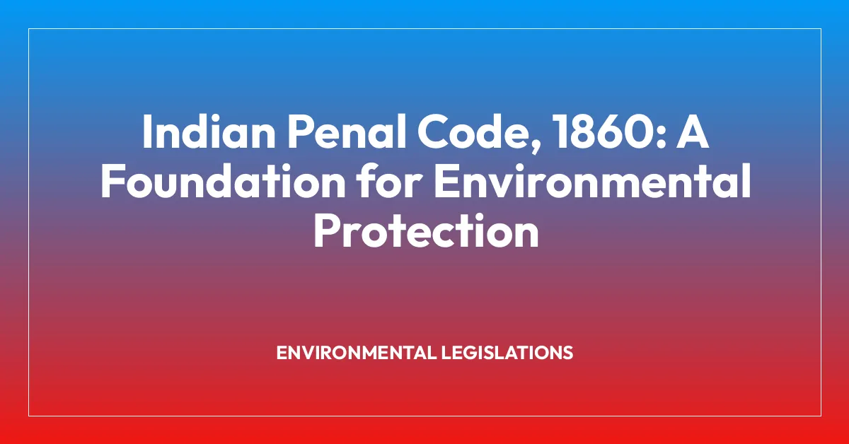 Indian Penal Code, 1860: A Foundation for Environmental Protection