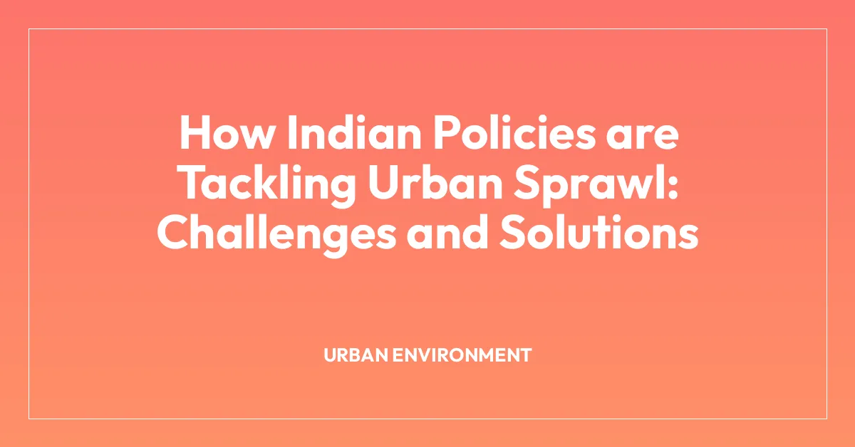 How Indian Policies are Tackling Urban Sprawl: Challenges and Solutions