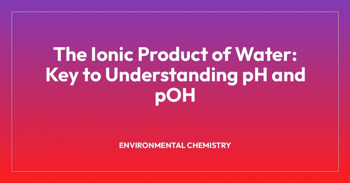 The Ionic Product of Water: Key to Understanding pH and pOH