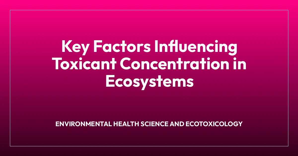 Key Factors Influencing Toxicant Concentration in Ecosystems