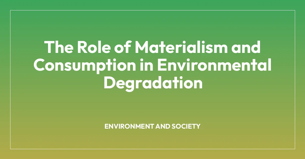 The Role of Materialism and Consumption in Environmental Degradation