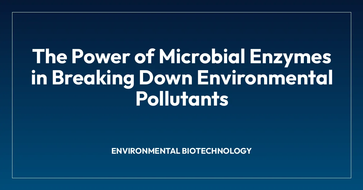 The Power of Microbial Enzymes in Breaking Down Environmental Pollutants