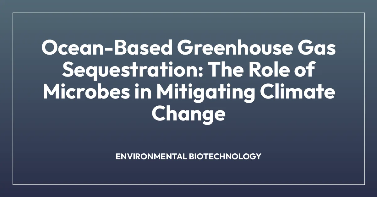 Ocean-Based Greenhouse Gas Sequestration: The Role of Microbes in Mitigating Climate Change