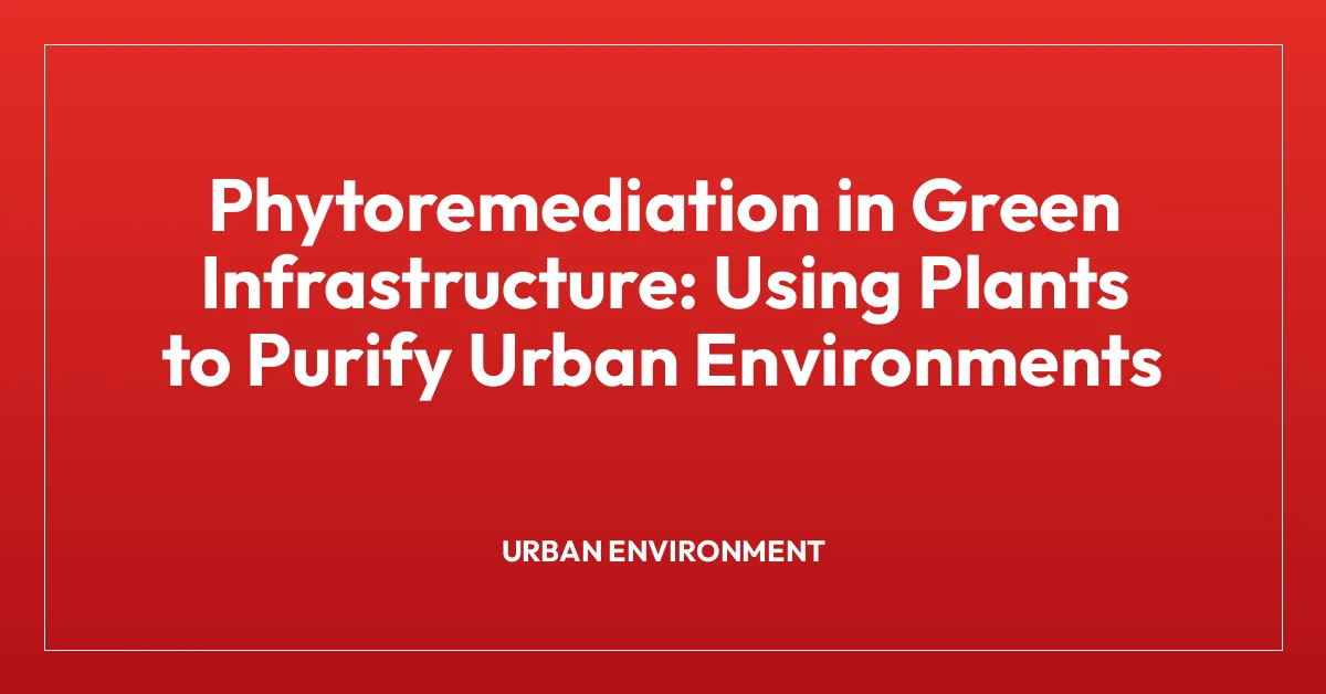 Phytoremediation in Green Infrastructure: Using Plants to Purify Urban Environments