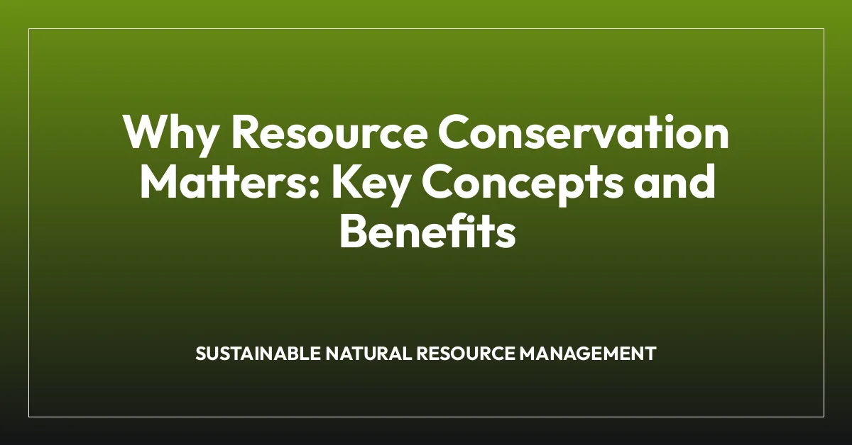 Why Resource Conservation Matters: Key Concepts and Benefits
