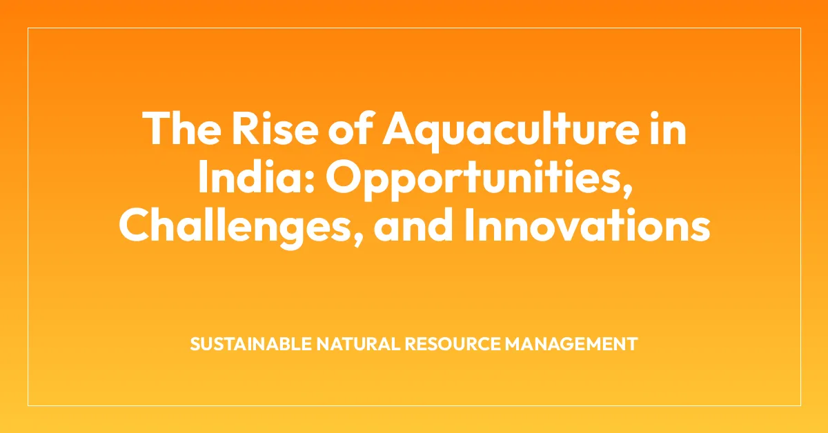 The Rise of Aquaculture in India: Opportunities, Challenges, and Innovations