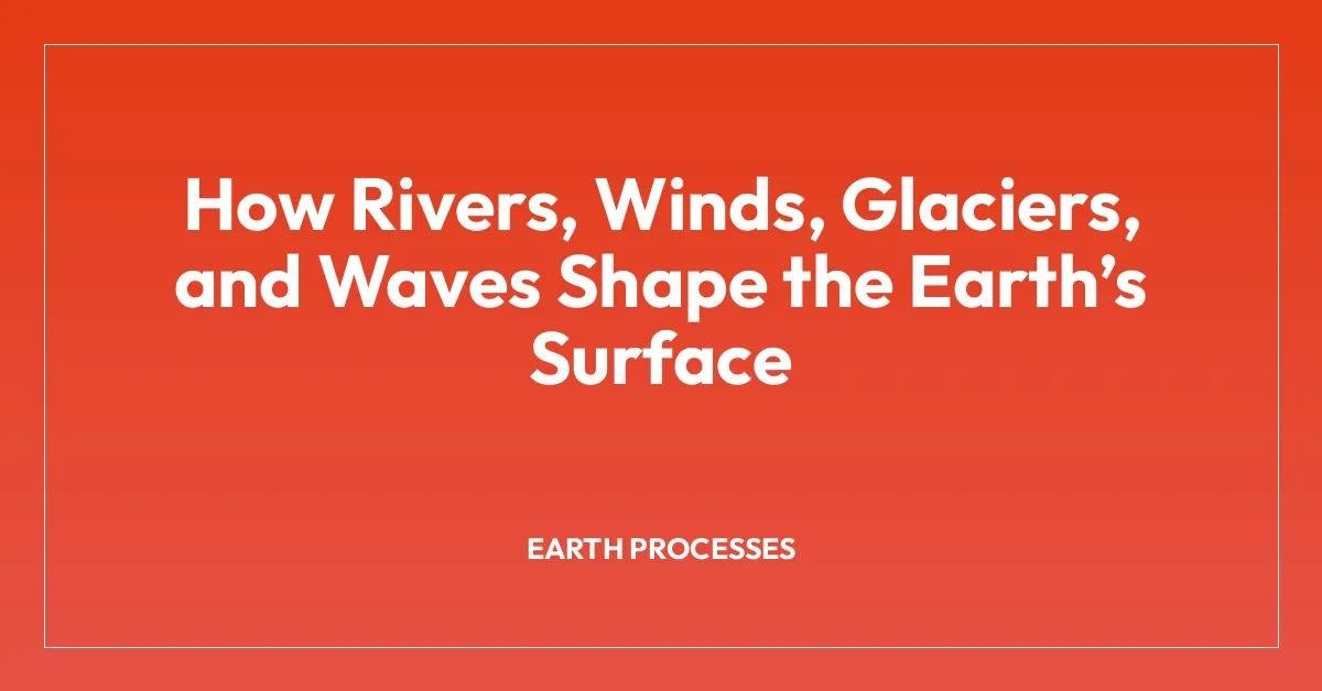 How Rivers, Winds, Glaciers, and Waves Shape the Earthโs Surface