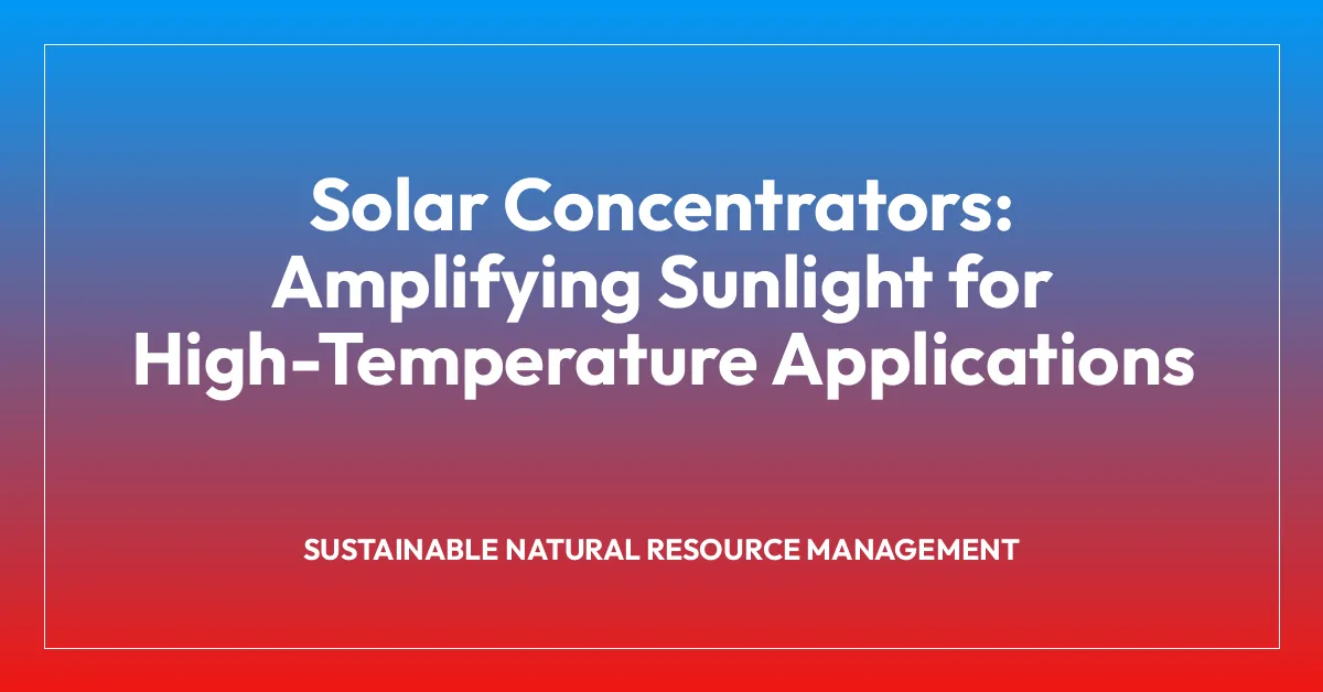 Solar Concentrators: Amplifying Sunlight for High-Temperature Applications
