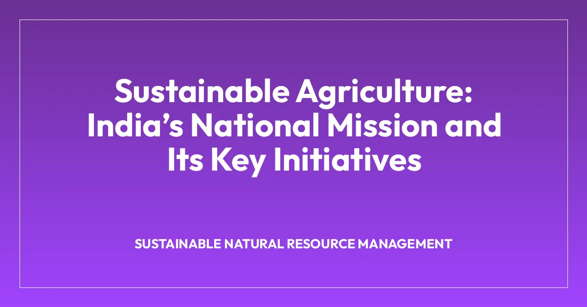 Sustainable Agriculture: Indiaโs National Mission and Its Key Initiatives