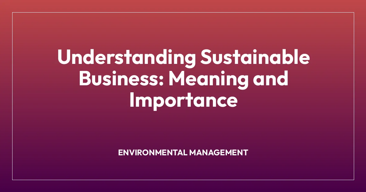 Understanding Sustainable Business: Meaning and Importance