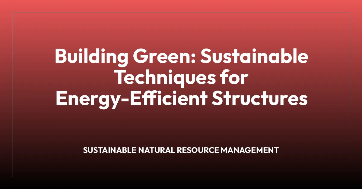 Building Green: Sustainable Techniques for Energy-Efficient Structures