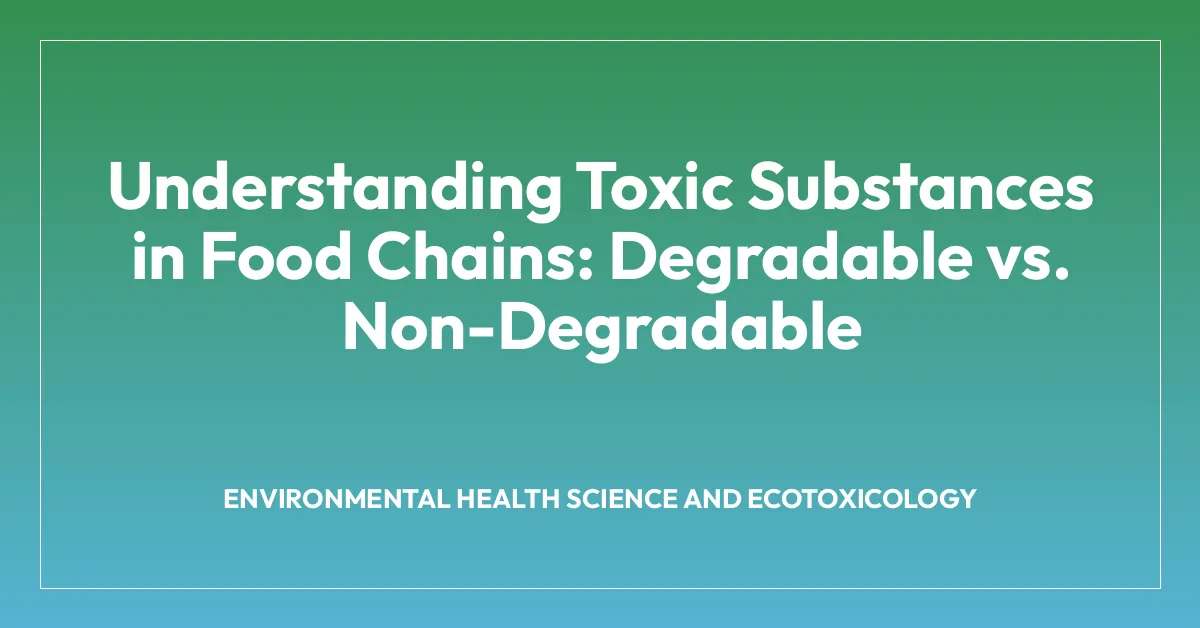 Understanding Toxic Substances in Food Chains: Degradable vs. Non-Degradable