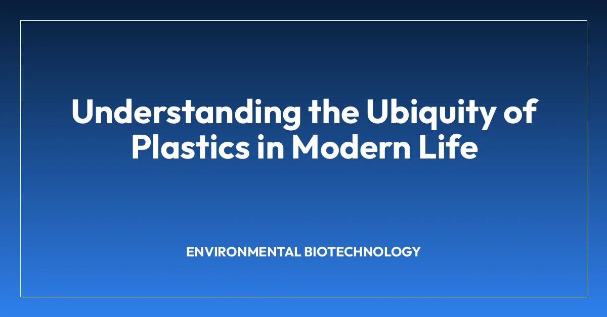 Understanding the Ubiquity of Plastics in Modern Life