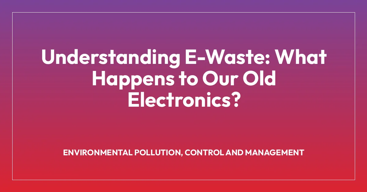 Understanding E-Waste: What Happens to Our Old Electronics?