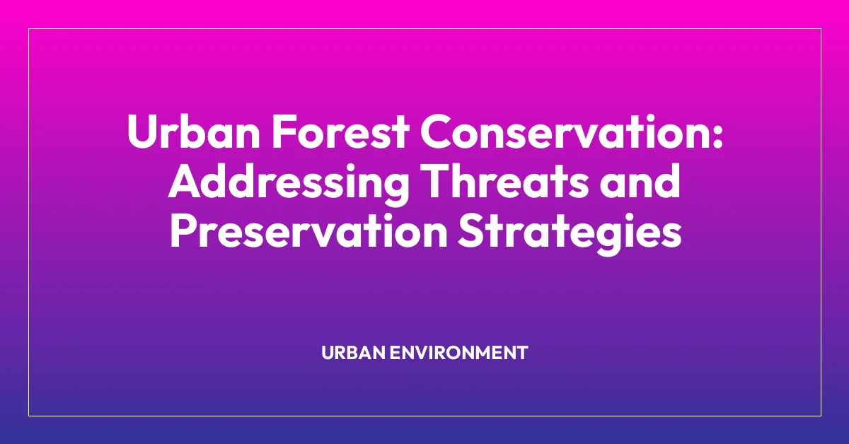 Urban Forest Conservation: Addressing Threats and Preservation Strategies