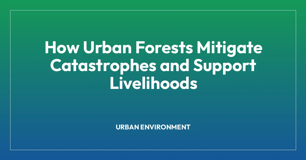 How Urban Forests Mitigate Catastrophes and Support Livelihoods