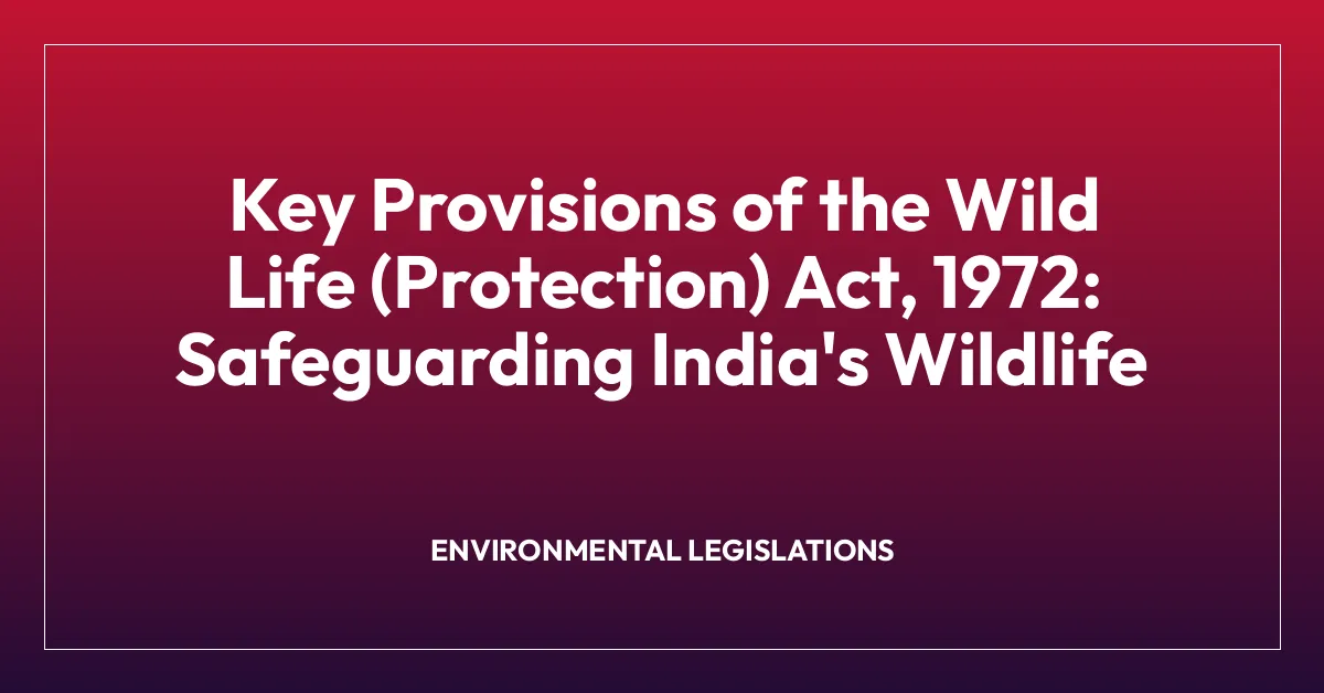 Key Provisions of the Wild Life (Protection) Act, 1972: Safeguarding India’s Wildlife