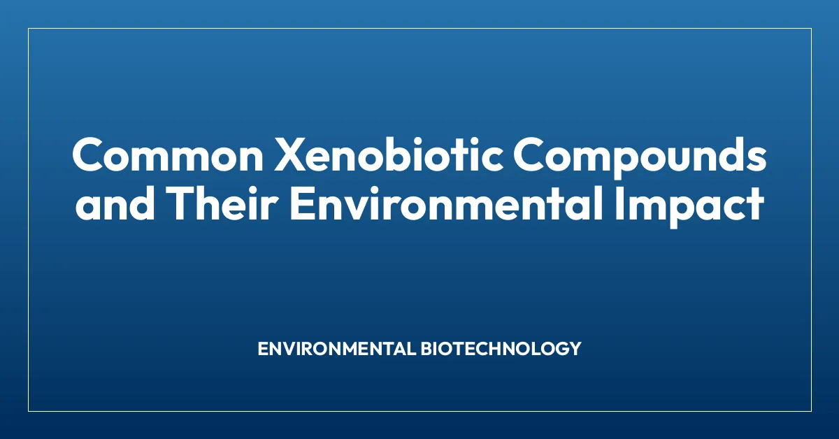 Common Xenobiotic Compounds and Their Environmental Impact