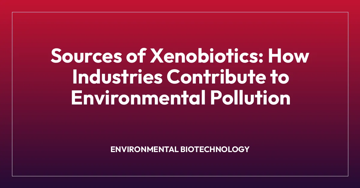 Sources of Xenobiotics: How Industries Contribute to Environmental Pollution